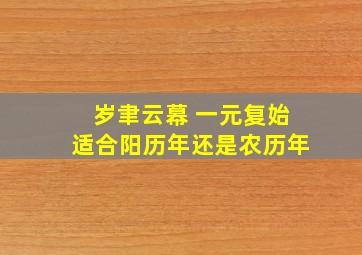 岁聿云幕 一元复始适合阳历年还是农历年